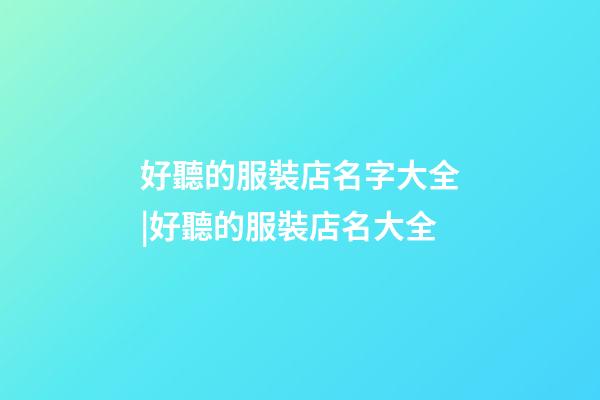 好聽的服裝店名字大全|好聽的服裝店名大全-第1張-店鋪起名-玄機派